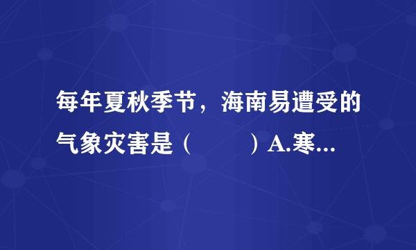 每年夏秋季节，海南易遭受的气象灾害是（　　）A.寒潮B. 梅雨C. 沙尘暴D. 台风