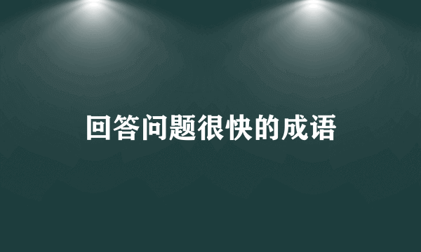 回答问题很快的成语