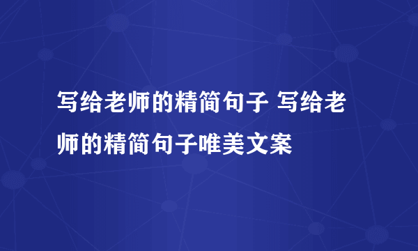写给老师的精简句子 写给老师的精简句子唯美文案
