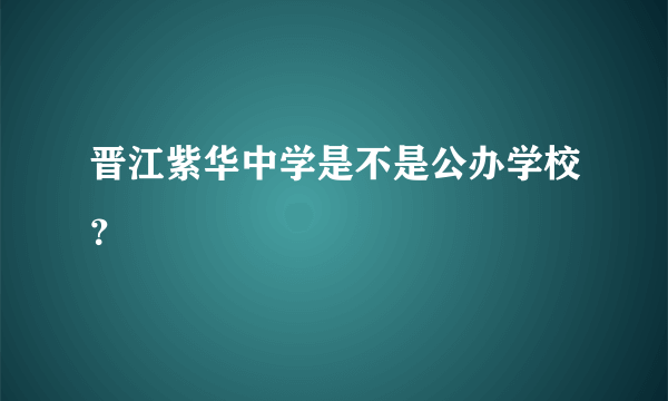 晋江紫华中学是不是公办学校？