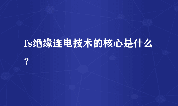 fs绝缘连电技术的核心是什么？