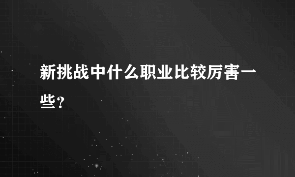 新挑战中什么职业比较厉害一些？