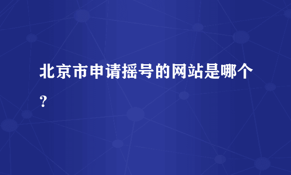 北京市申请摇号的网站是哪个？