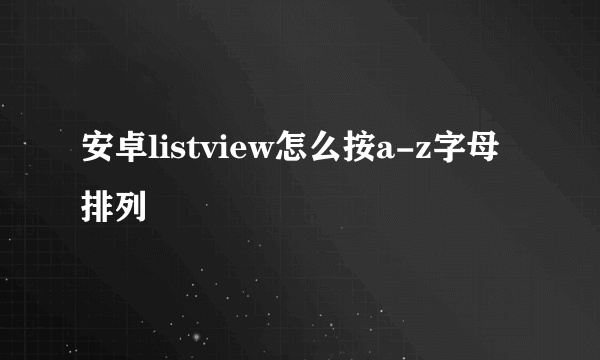 安卓listview怎么按a-z字母排列