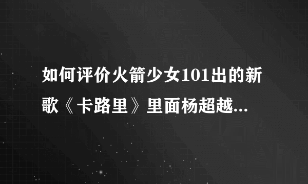 如何评价火箭少女101出的新歌《卡路里》里面杨超越那灵魂一嗓呢？