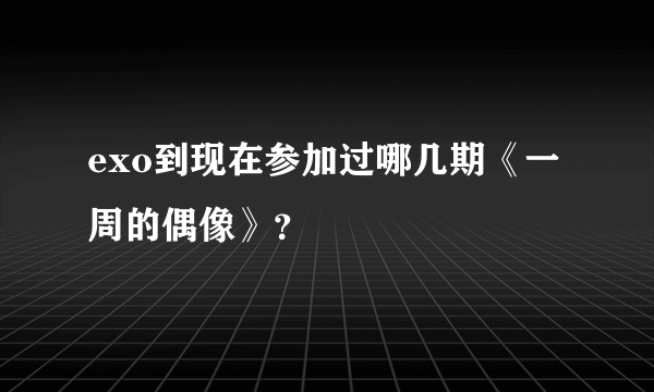 exo到现在参加过哪几期《一周的偶像》？