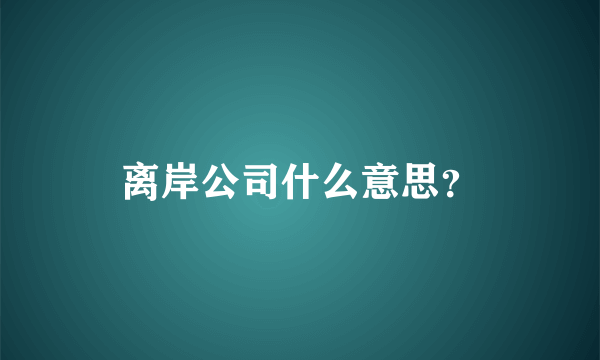 离岸公司什么意思？