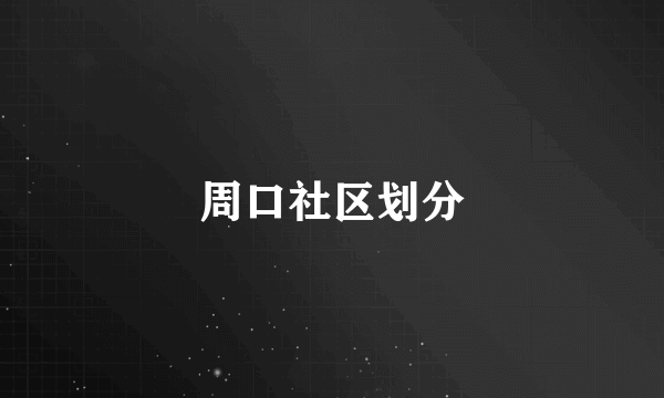 周口社区划分