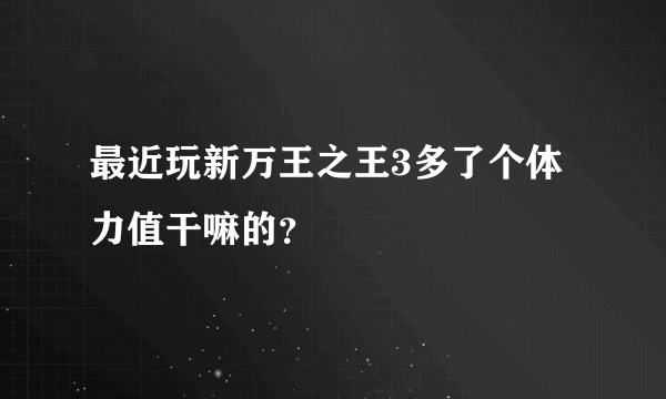 最近玩新万王之王3多了个体力值干嘛的？