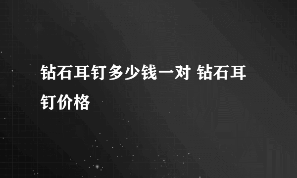 钻石耳钉多少钱一对 钻石耳钉价格