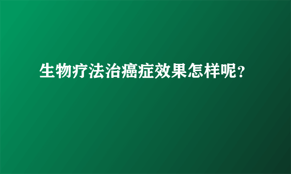 生物疗法治癌症效果怎样呢？