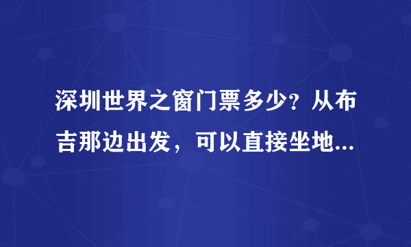 深圳世界之窗门票多少？从布吉那边出发，可以直接坐地铁到那裏不？