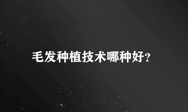 毛发种植技术哪种好？
