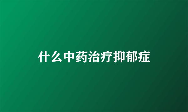什么中药治疗抑郁症