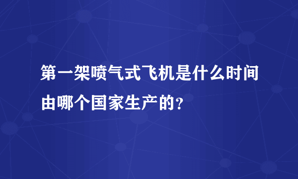 第一架喷气式飞机是什么时间由哪个国家生产的？
