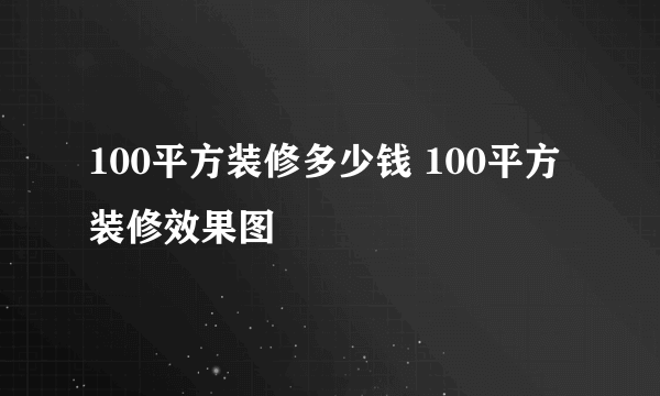 100平方装修多少钱 100平方装修效果图