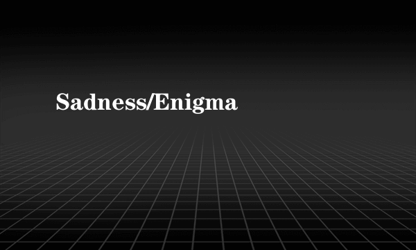 Sadness/Enigma