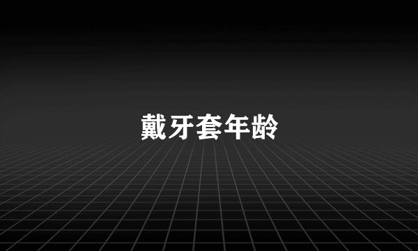 戴牙套年龄
