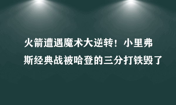 火箭遭遇魔术大逆转！小里弗斯经典战被哈登的三分打铁毁了