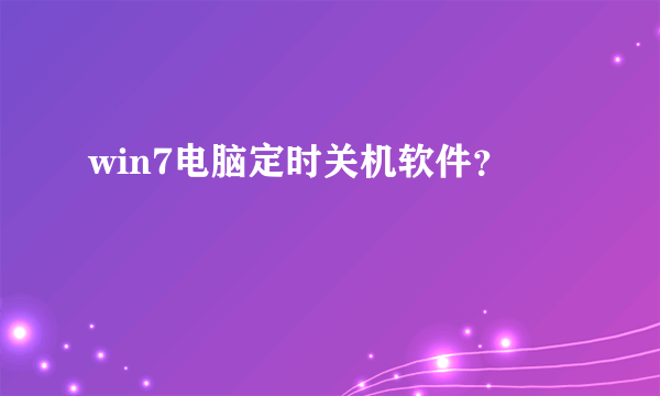 win7电脑定时关机软件？