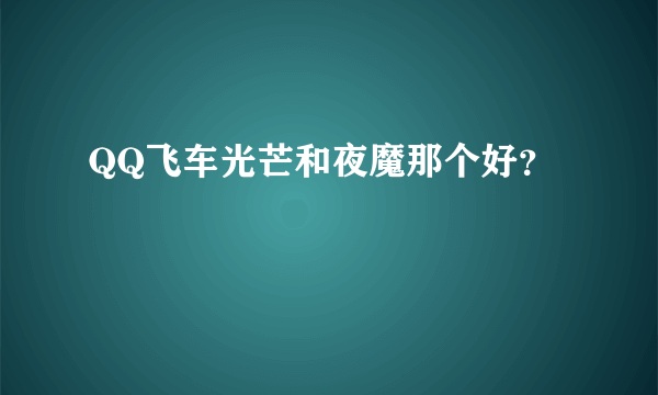QQ飞车光芒和夜魔那个好？