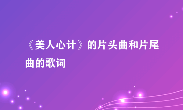 《美人心计》的片头曲和片尾曲的歌词