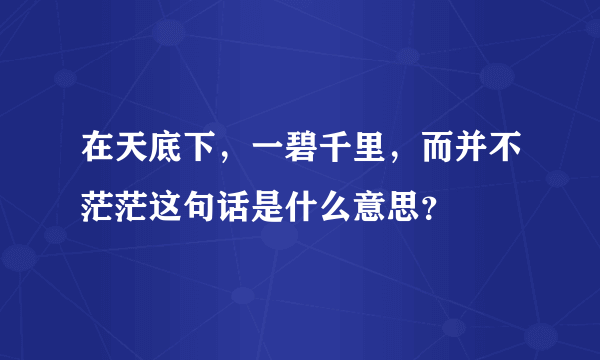 在天底下，一碧千里，而并不茫茫这句话是什么意思？