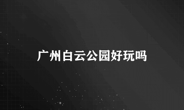 广州白云公园好玩吗