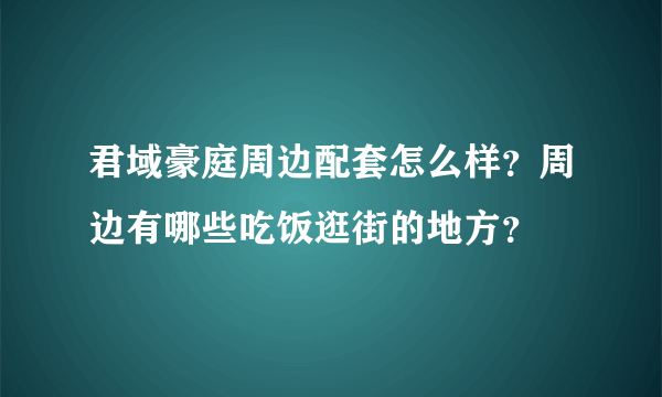 君域豪庭周边配套怎么样？周边有哪些吃饭逛街的地方？