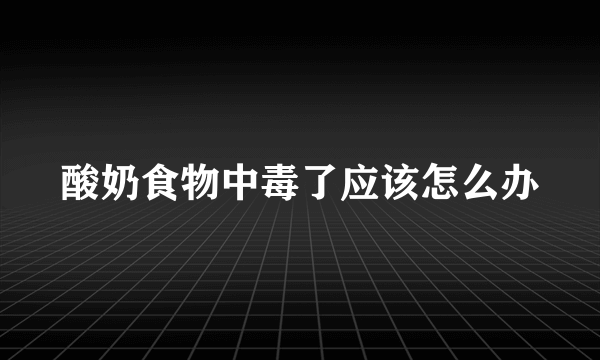 酸奶食物中毒了应该怎么办