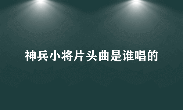神兵小将片头曲是谁唱的