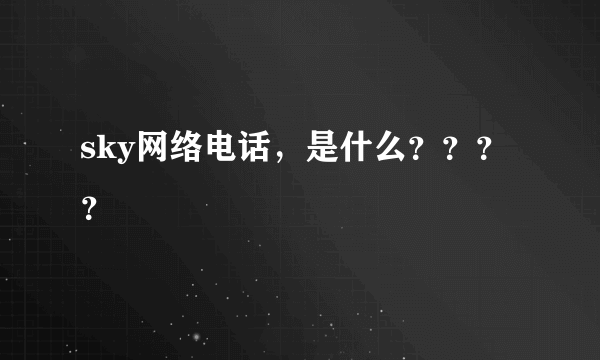 sky网络电话，是什么？？？？