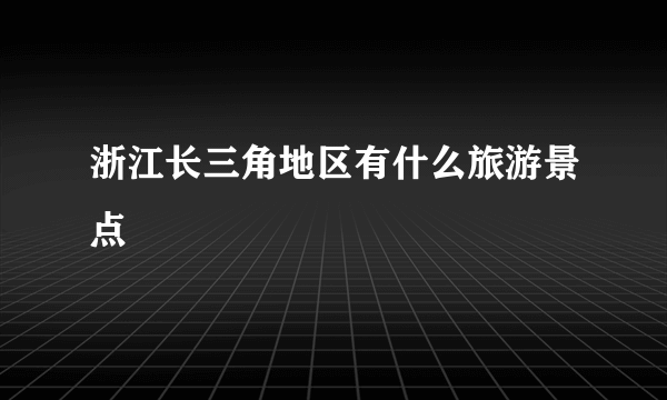 浙江长三角地区有什么旅游景点