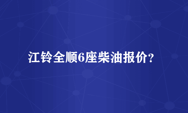 江铃全顺6座柴油报价？