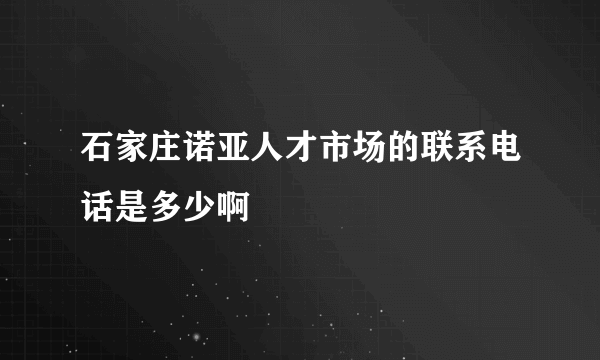 石家庄诺亚人才市场的联系电话是多少啊