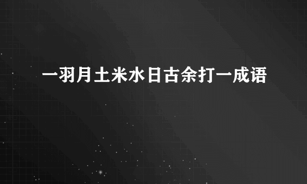 一羽月土米水日古余打一成语