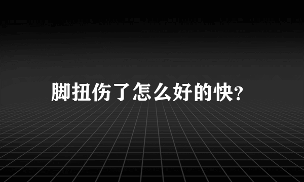 脚扭伤了怎么好的快？