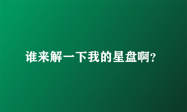 谁来解一下我的星盘啊？