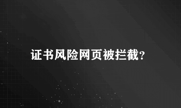 证书风险网页被拦截？