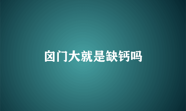 囟门大就是缺钙吗