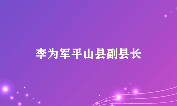 李为军平山县副县长