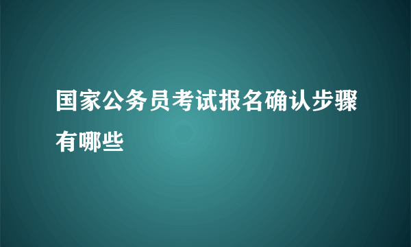 国家公务员考试报名确认步骤有哪些