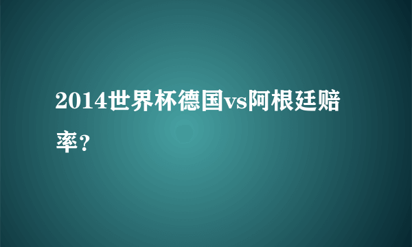 2014世界杯德国vs阿根廷赔率？