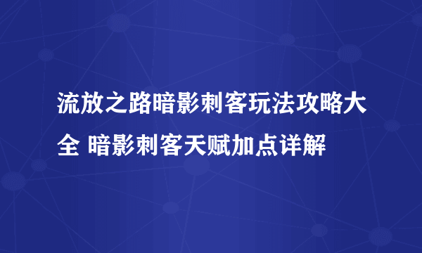 流放之路暗影刺客玩法攻略大全 暗影刺客天赋加点详解