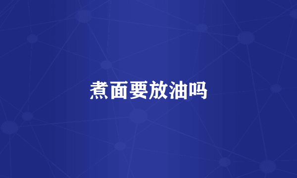 煮面要放油吗