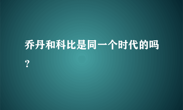 乔丹和科比是同一个时代的吗？