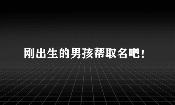刚出生的男孩帮取名吧！