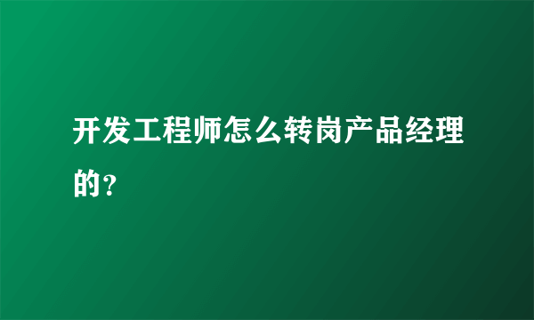 开发工程师怎么转岗产品经理的？
