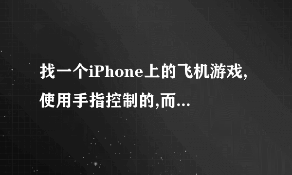 找一个iPhone上的飞机游戏,使用手指控制的,而且当飞机要没血的的时候画面会变暗
