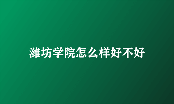 潍坊学院怎么样好不好